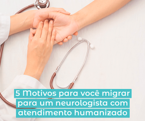 Neurologista com atendimento humanizado